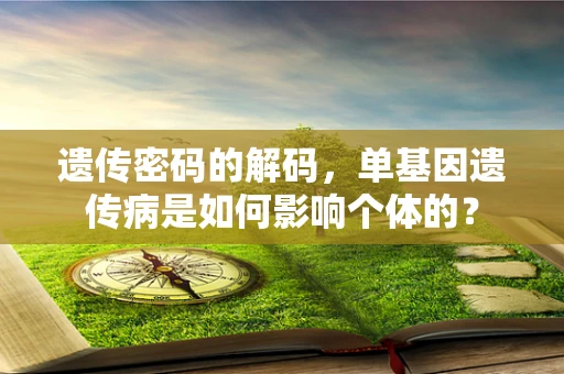 遗传密码的解码，单基因遗传病是如何影响个体的？