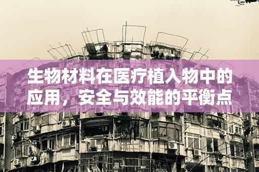 生物材料在医疗植入物中的应用，安全与效能的平衡点在哪里？