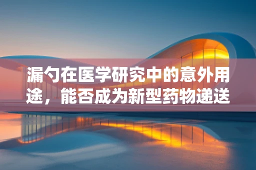 漏勺在医学研究中的意外用途，能否成为新型药物递送系统？