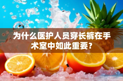 为什么医护人员穿长裤在手术室中如此重要？