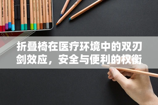 折叠椅在医疗环境中的双刃剑效应，安全与便利的权衡