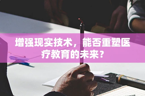 增强现实技术，能否重塑医疗教育的未来？