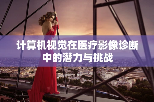 计算机视觉在医疗影像诊断中的潜力与挑战