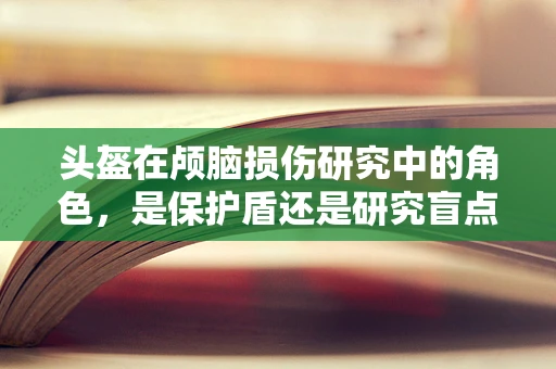 头盔在颅脑损伤研究中的角色，是保护盾还是研究盲点？