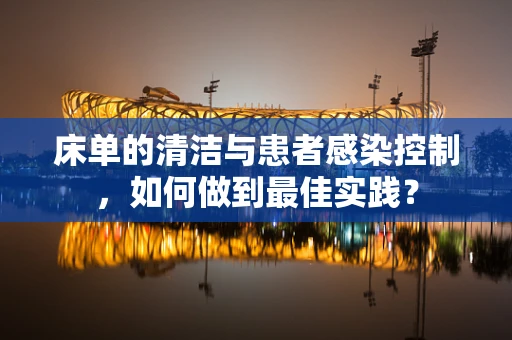 床单的清洁与患者感染控制，如何做到最佳实践？