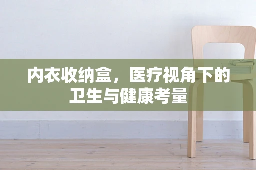 内衣收纳盒，医疗视角下的卫生与健康考量