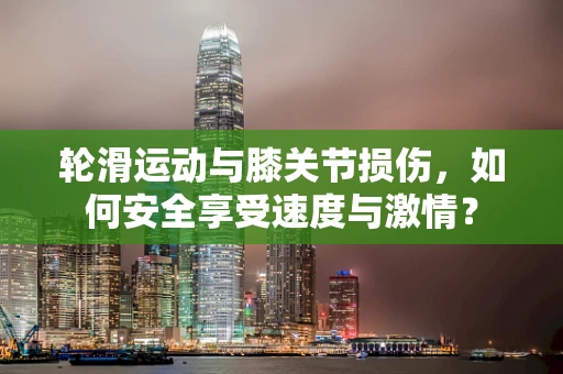 轮滑运动与膝关节损伤，如何安全享受速度与激情？