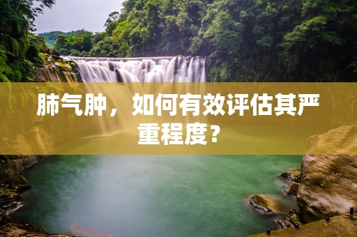 肺气肿，如何有效评估其严重程度？