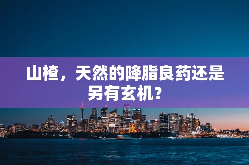 山楂，天然的降脂良药还是另有玄机？