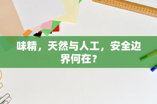 味精，天然与人工，安全边界何在？