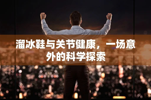 溜冰鞋与关节健康，一场意外的科学探索