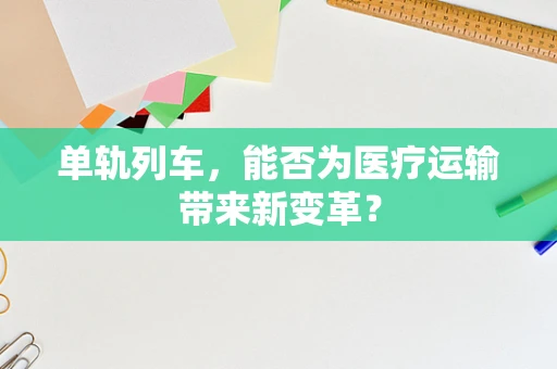 单轨列车，能否为医疗运输带来新变革？