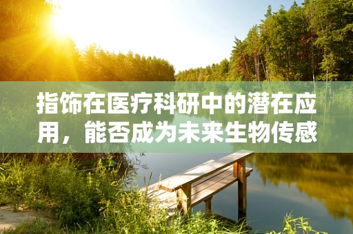 指饰在医疗科研中的潜在应用，能否成为未来生物传感的新趋势？