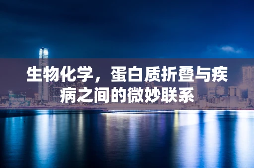 生物化学，蛋白质折叠与疾病之间的微妙联系