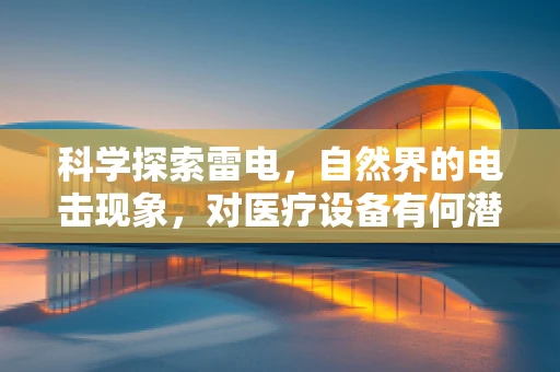 科学探索雷电，自然界的电击现象，对医疗设备有何潜在影响？