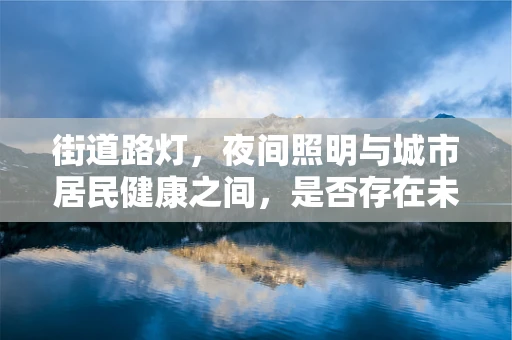 街道路灯，夜间照明与城市居民健康之间，是否存在未知联系？