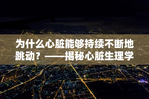 为什么心脏能够持续不断地跳动？——揭秘心脏生理学的奥秘