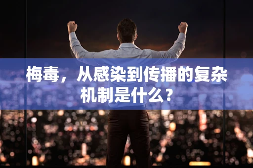 梅毒，从感染到传播的复杂机制是什么？