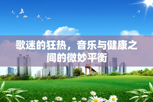 歌迷的狂热，音乐与健康之间的微妙平衡