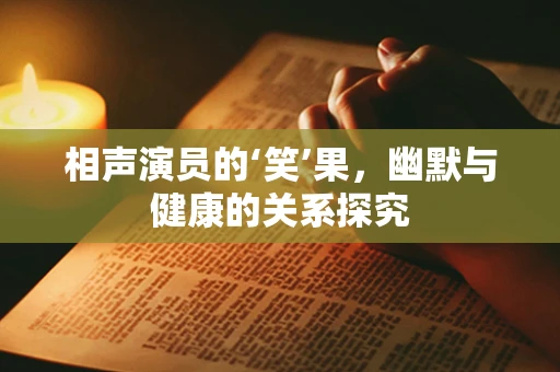 相声演员的‘笑’果，幽默与健康的关系探究