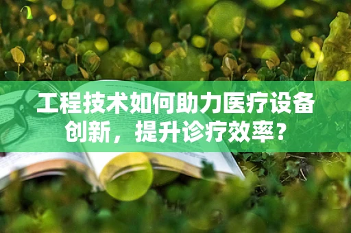 工程技术如何助力医疗设备创新，提升诊疗效率？