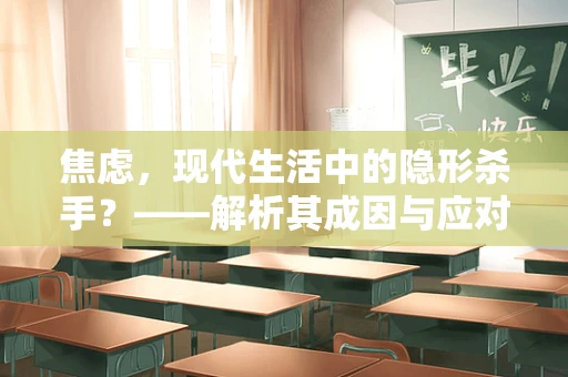 焦虑，现代生活中的隐形杀手？——解析其成因与应对策略