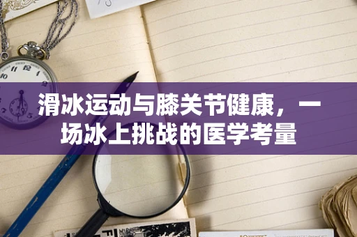 滑冰运动与膝关节健康，一场冰上挑战的医学考量