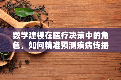 数学建模在医疗决策中的角色，如何精准预测疾病传播趋势？