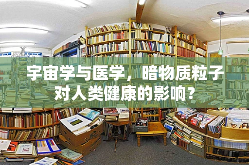 宇宙学与医学，暗物质粒子对人类健康的影响？