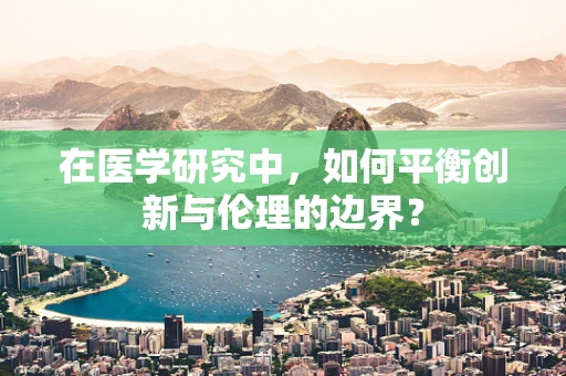 在医学研究中，如何平衡创新与伦理的边界？