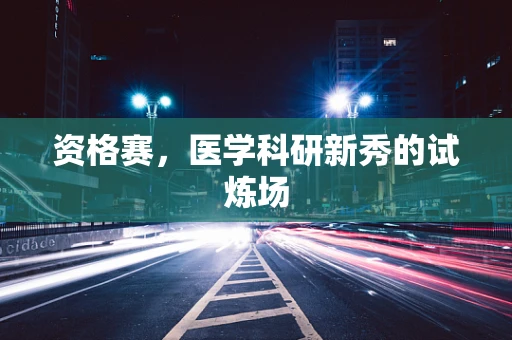 资格赛，医学科研新秀的试炼场