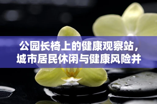 公园长椅上的健康观察站，城市居民休闲与健康风险并存？