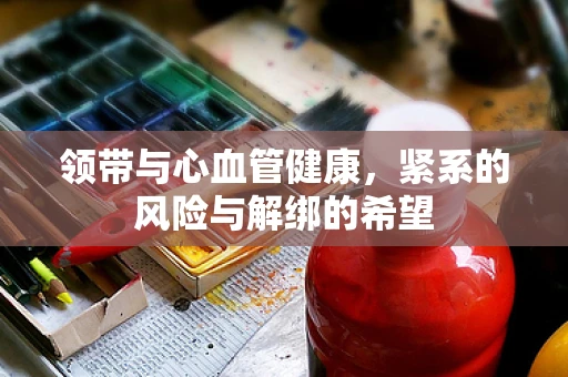 领带与心血管健康，紧系的风险与解绑的希望
