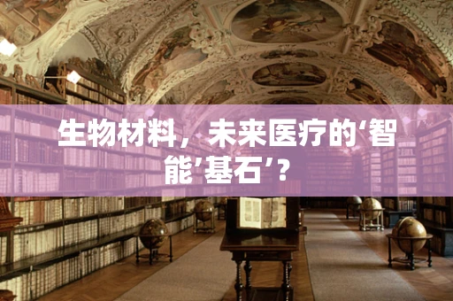 生物材料，未来医疗的‘智能’基石’？