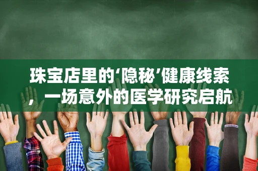 珠宝店里的‘隐秘’健康线索，一场意外的医学研究启航
