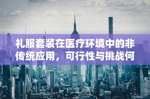 礼服套装在医疗环境中的非传统应用，可行性与挑战何在？