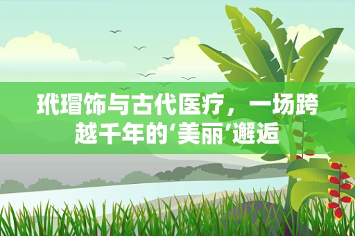 玳瑁饰与古代医疗，一场跨越千年的‘美丽’邂逅