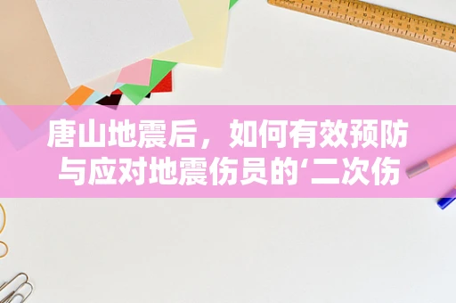 唐山地震后，如何有效预防与应对地震伤员的‘二次伤害’？