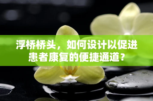 浮桥桥头，如何设计以促进患者康复的便捷通道？