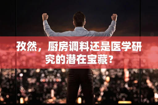 孜然，厨房调料还是医学研究的潜在宝藏？
