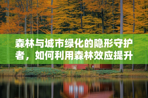 森林与城市绿化的隐形守护者，如何利用森林效应提升城市居民健康？