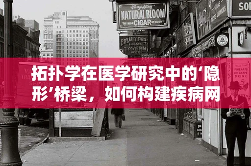 拓扑学在医学研究中的‘隐形’桥梁，如何构建疾病网络的新视角？