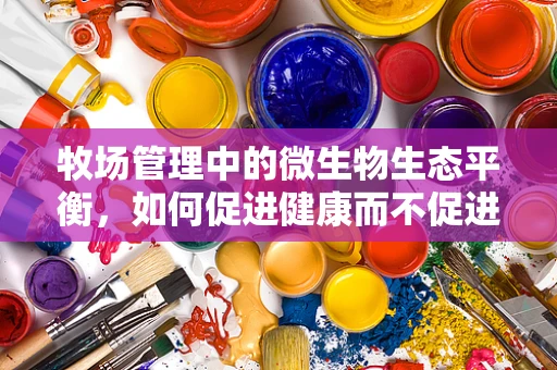 牧场管理中的微生物生态平衡，如何促进健康而不促进疾病？