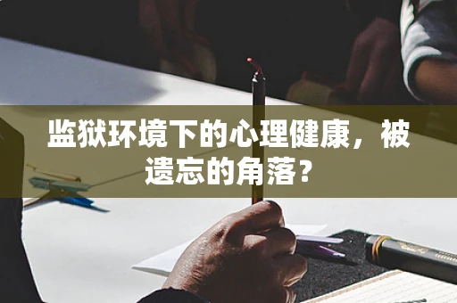 监狱环境下的心理健康，被遗忘的角落？