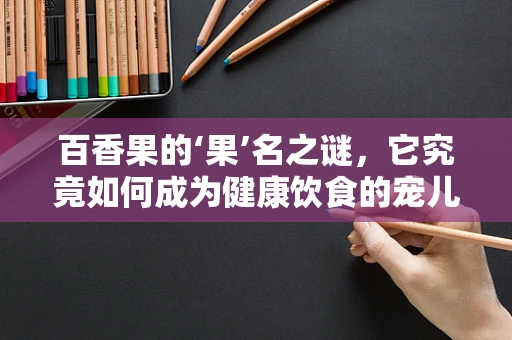 百香果的‘果’名之谜，它究竟如何成为健康饮食的宠儿？