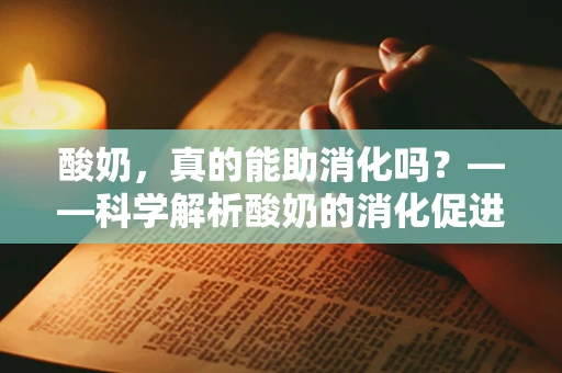 酸奶，真的能助消化吗？——科学解析酸奶的消化促进作用
