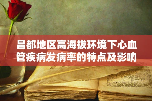 昌都地区高海拔环境下心血管疾病发病率的特点及影响因素
