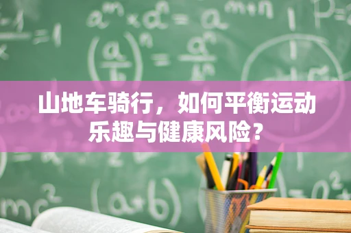 山地车骑行，如何平衡运动乐趣与健康风险？