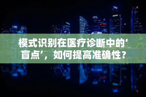 模式识别在医疗诊断中的‘盲点’，如何提高准确性？