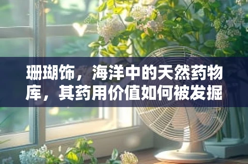珊瑚饰，海洋中的天然药物库，其药用价值如何被发掘？